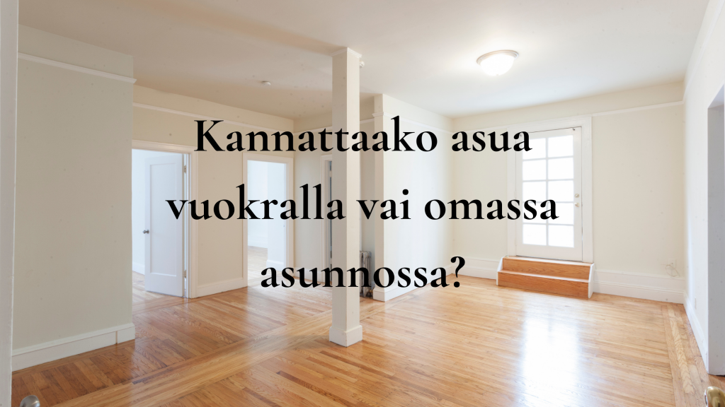 Kannattaako asua vuokralla vai omassa asunnossa?